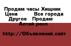 Продам часы Хищник › Цена ­ 350 - Все города Другое » Продам   . Алтай респ.